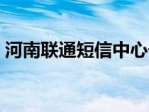 河南联通短信中心号码（联通短信中心号码）