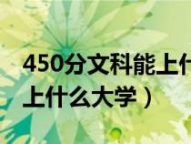 450分文科能上什么大学本科（450分文科能上什么大学）