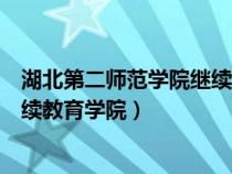 湖北第二师范学院继续教育学院官网（湖北第二师范学院继续教育学院）