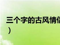 三个字的古风情侣名字（三个字的古风情侣名）