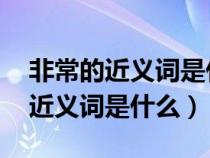 非常的近义词是什么 标准答案一个（非常的近义词是什么）