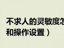 不求人的灵敏度怎么调（不求人的灵敏度设置和操作设置）