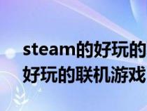 steam的好玩的联机游戏（steam上有哪些好玩的联机游戏）