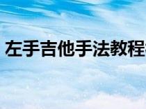 左手吉他手法教程视频（左手吉他手法教程）