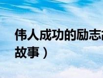 伟人成功的励志故事50字（伟人成功的励志故事）