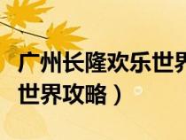 广州长隆欢乐世界攻略亲子游（广州长隆欢乐世界攻略）