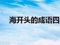 海开头的成语四字成语（海开头的成语）