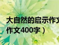 大自然的启示作文400字左右（大自然的启示作文400字）