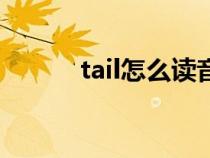 tail怎么读音发音（tail怎么读）