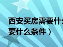 西安买房需要什么条件2021（在西安买房需要什么条件）