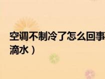 空调不制冷了怎么回事不滴水呢（空调不制冷了怎么回事不滴水）