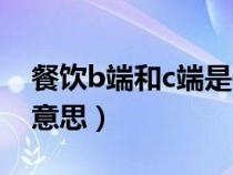 餐饮b端和c端是什么意思（b端和c端是什么意思）