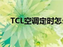 TCL空调定时怎么关（空调定时怎么关）