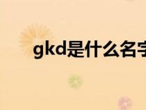 gkd是什么名字的缩写（gkd是什么）