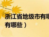 浙江省地级市有哪些名称排名（浙江省地级市有哪些）