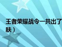 王者荣耀战令一共出了几款皮肤（王者荣耀战令出过什么皮肤）