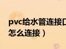 pvc给水管连接口如何拆掉视频（pvc给水管怎么连接）