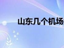 山东几个机场扩建（山东几个机场）