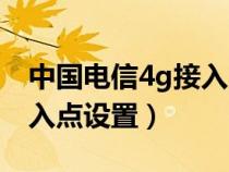 中国电信4g接入点设置方法（中国电信4g接入点设置）