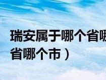 瑞安属于哪个省哪个市的城市（瑞安属于哪个省哪个市）