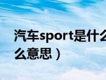 汽车sport是什么意思（汽车sport模式是什么意思）