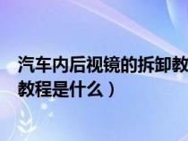 汽车内后视镜的拆卸教程是什么意思（汽车内后视镜的拆卸教程是什么）