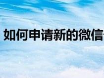 如何申请新的微信号（怎样重新申请微信号）