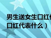 男生送女生口红代表什么意思?（男生送女生口红代表什么）