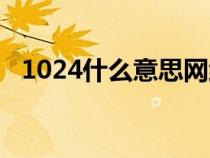 1024什么意思网络用语（1024什么意思）