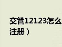 交管12123怎么注册登录（交管12123怎么注册）