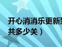 开心消消乐更新到多少关了?（开心消消乐一共多少关）