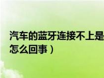 汽车的蓝牙连接不上是怎么回事呢（汽车的蓝牙连接不上是怎么回事）