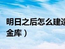 明日之后怎么建造金库入口（明日之后怎么建金库）