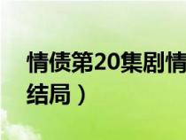 情债第20集剧情介绍（情债第二部电视剧大结局）