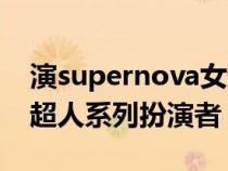 演supernova女超人的是谁（supernova女超人系列扮演者）