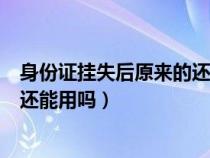 身份证挂失后原来的还能用吗坐火车（身份证挂失后原来的还能用吗）