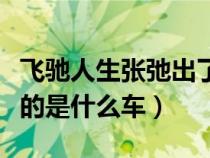 飞驰人生张弛出了什么事（飞驰人生中张弛开的是什么车）