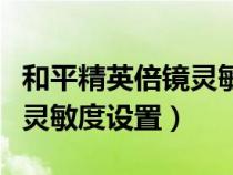 和平精英倍镜灵敏度设置最稳（和平精英倍镜灵敏度设置）