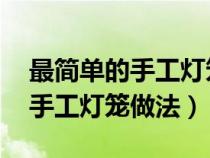 最简单的手工灯笼做法 制作方法（最简单的手工灯笼做法）