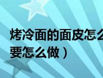 烤冷面的面皮怎么做视频教学（烤冷面的面皮要怎么做）