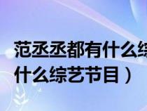 范丞丞都有什么综艺节目可以看（范丞丞都有什么综艺节目）