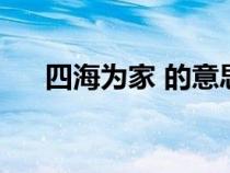 四海为家 的意思（四海为家是成语吗）