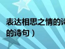 表达相思之情的诗句还有（盘点表达相思之情的诗句）