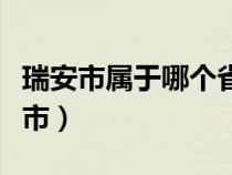 瑞安市属于哪个省份哪个市（瑞安市属于哪个市）