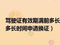 驾驶证有效期满前多长时间申请换证儿（驾驶证有效期满前多长时间申请换证）