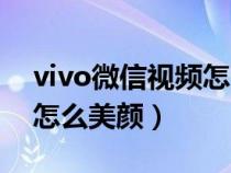 vivo微信视频怎么美颜设置（vivo微信视频怎么美颜）