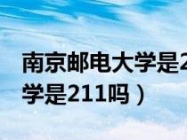 南京邮电大学是211吗还是985（南京邮电大学是211吗）