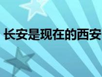 长安是现在的西安吗（长安在哪个省哪个市）