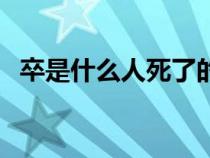 卒是什么人死了的称呼（卒是指哪种人死）