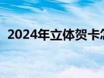 2024年立体贺卡怎么做（立体贺卡怎么做）